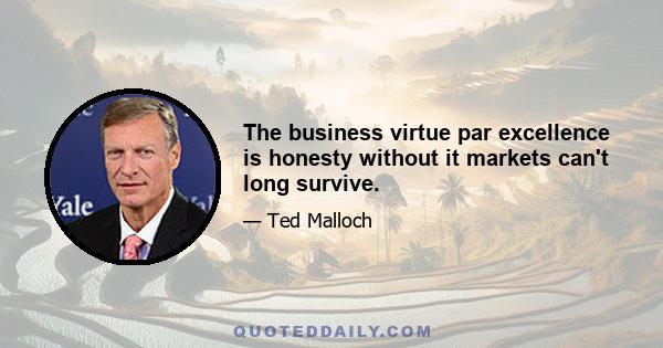 The business virtue par excellence is honesty without it markets can't long survive.