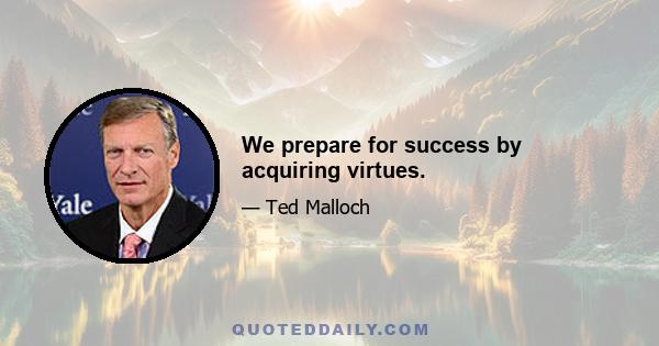 We prepare for success by acquiring virtues.