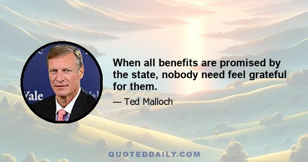 When all benefits are promised by the state, nobody need feel grateful for them.