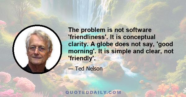 The problem is not software 'friendliness'. It is conceptual clarity. A globe does not say, 'good morning'. It is simple and clear, not 'friendly'.