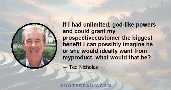 If I had unlimited, god-like powers and could grant my prospectivecustomer the biggest benefit I can possibly imagine he or she would ideally want from myproduct, what would that be?