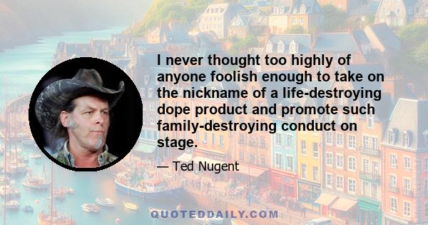 I never thought too highly of anyone foolish enough to take on the nickname of a life-destroying dope product and promote such family-destroying conduct on stage.