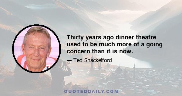 Thirty years ago dinner theatre used to be much more of a going concern than it is now.