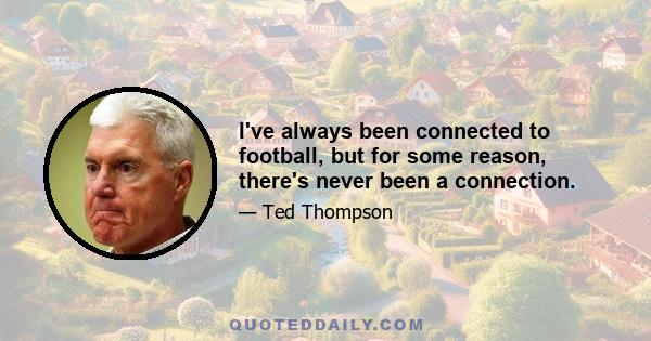 I've always been connected to football, but for some reason, there's never been a connection.