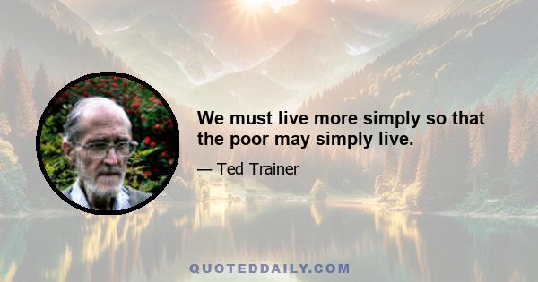 We must live more simply so that the poor may simply live.