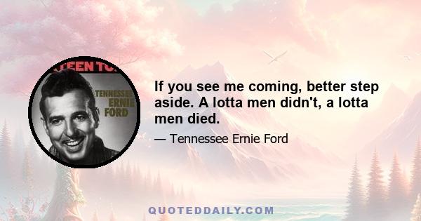 If you see me coming, better step aside. A lotta men didn't, a lotta men died.