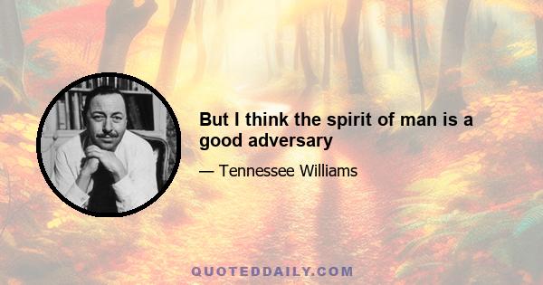 But I think the spirit of man is a good adversary