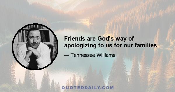 Friends are God's way of apologizing to us for our families