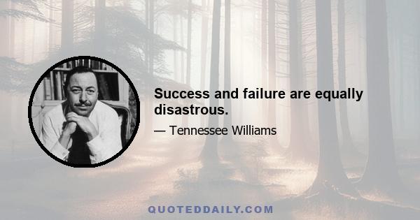 Success and failure are equally disastrous.