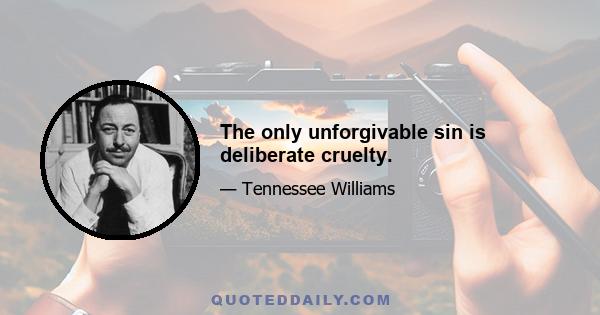 The only unforgivable sin is deliberate cruelty.