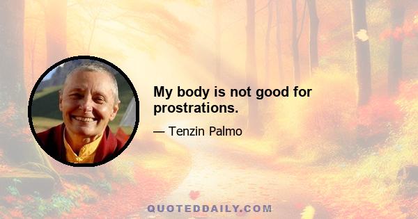 My body is not good for prostrations.