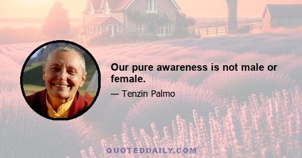 Our pure awareness is not male or female.