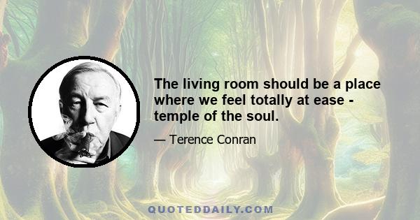 The living room should be a place where we feel totally at ease - temple of the soul.