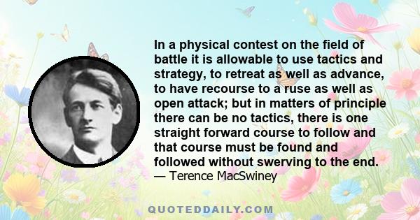 In a physical contest on the field of battle it is allowable to use tactics and strategy, to retreat as well as advance, to have recourse to a ruse as well as open attack; but in matters of principle there can be no