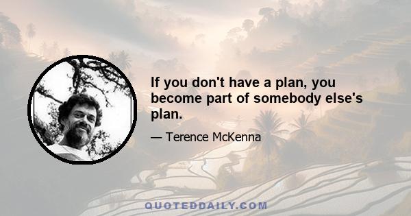 If you don't have a plan, you become part of somebody else's plan.