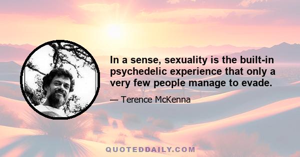 In a sense, sexuality is the built-in psychedelic experience that only a very few people manage to evade.