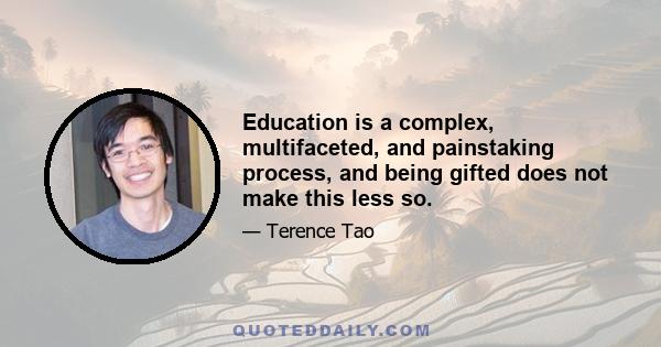 Education is a complex, multifaceted, and painstaking process, and being gifted does not make this less so.