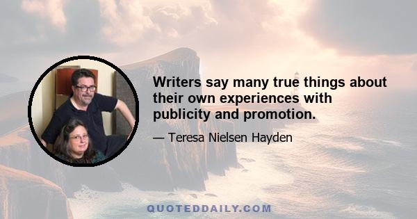 Writers say many true things about their own experiences with publicity and promotion.