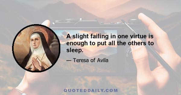 A slight failing in one virtue is enough to put all the others to sleep.