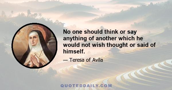 No one should think or say anything of another which he would not wish thought or said of himself.