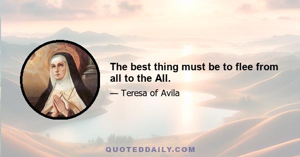 The best thing must be to flee from all to the All.