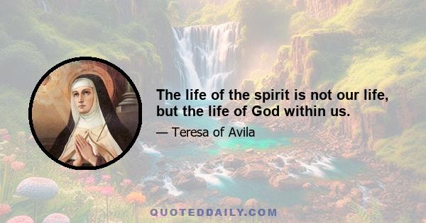 The life of the spirit is not our life, but the life of God within us.