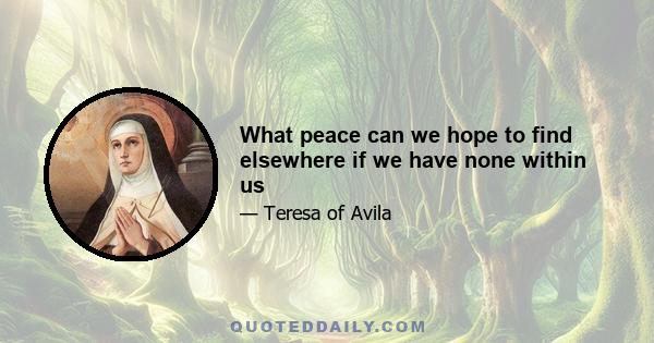 What peace can we hope to find elsewhere if we have none within us