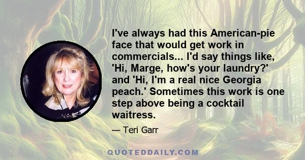 I've always had this American-pie face that would get work in commercials... I'd say things like, 'Hi, Marge, how's your laundry?' and 'Hi, I'm a real nice Georgia peach.' Sometimes this work is one step above being a