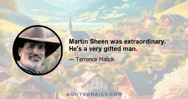 Martin Sheen was extraordinary. He's a very gifted man.