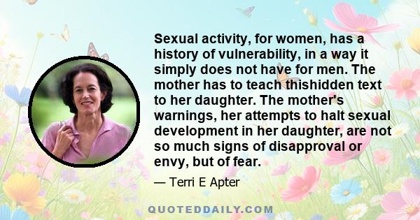 Sexual activity, for women, has a history of vulnerability, in a way it simply does not have for men. The mother has to teach thishidden text to her daughter. The mother's warnings, her attempts to halt sexual