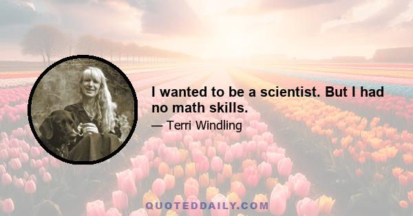 I wanted to be a scientist. But I had no math skills.