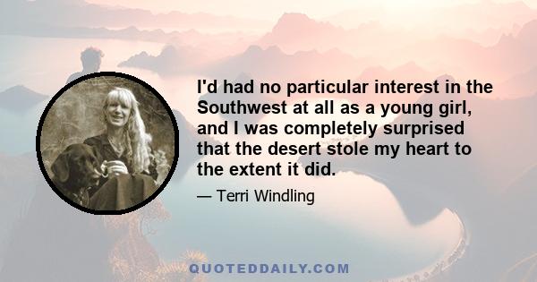 I'd had no particular interest in the Southwest at all as a young girl, and I was completely surprised that the desert stole my heart to the extent it did.