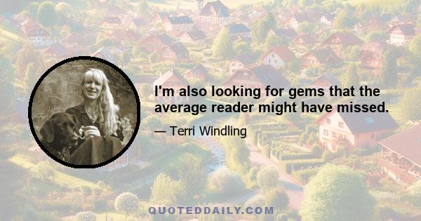 I'm also looking for gems that the average reader might have missed.