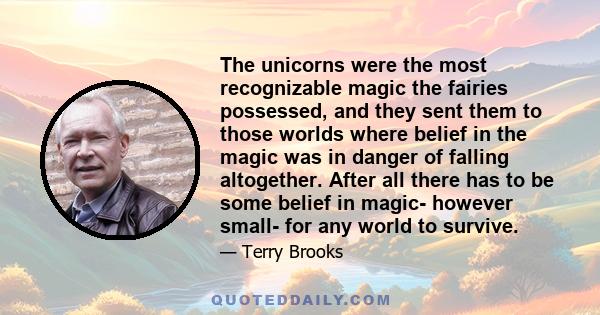 The unicorns were the most recognizable magic the fairies possessed, and they sent them to those worlds where belief in the magic was in danger of falling altogether. After all there has to be some belief in magic-