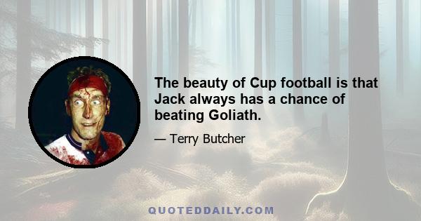 The beauty of Cup football is that Jack always has a chance of beating Goliath.