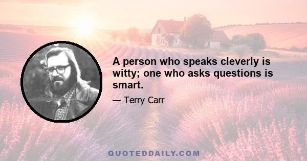 A person who speaks cleverly is witty; one who asks questions is smart.