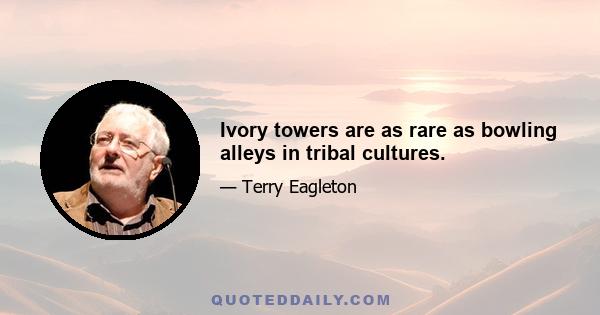 Ivory towers are as rare as bowling alleys in tribal cultures.