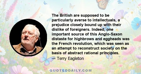 The British are supposed to be particularly averse to intellectuals, a prejudice closely bound up with their dislike of foreigners. Indeed, one important source of this Anglo-Saxon distaste for highbrows and eggheads