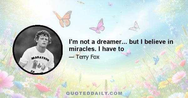 I'm not a dreamer... but I believe in miracles. I have to