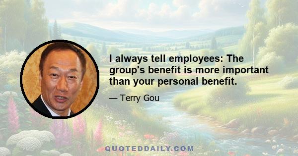 I always tell employees: The group's benefit is more important than your personal benefit.