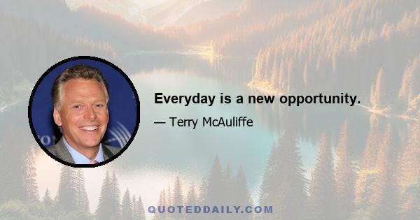 Everyday is a new opportunity.