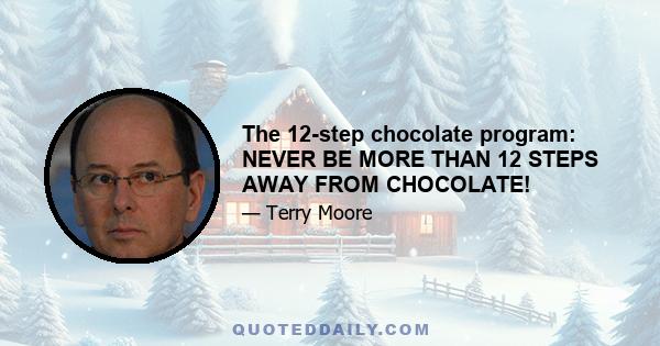 The 12-step chocolate program: NEVER BE MORE THAN 12 STEPS AWAY FROM CHOCOLATE!