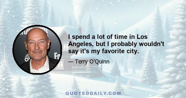 I spend a lot of time in Los Angeles, but I probably wouldn't say it's my favorite city.