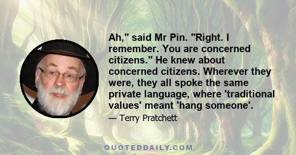 Ah, said Mr Pin. Right. I remember. You are concerned citizens. He knew about concerned citizens. Wherever they were, they all spoke the same private language, where 'traditional values' meant 'hang someone'.