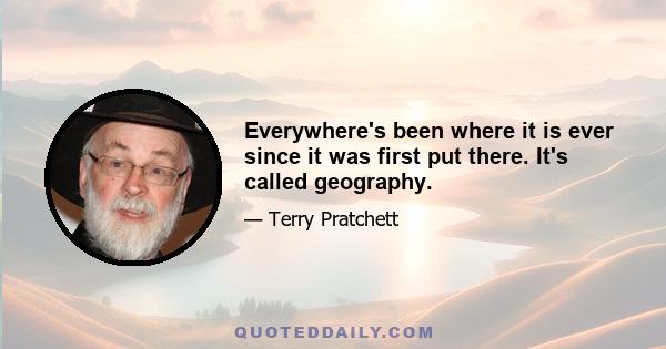 Everywhere's been where it is ever since it was first put there. It's called geography.