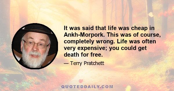 It was said that life was cheap in Ankh-Morpork. This was of course, completely wrong. Life was often very expensive; you could get death for free.