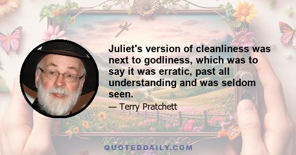 Juliet's version of cleanliness was next to godliness, which was to say it was erratic, past all understanding and was seldom seen.