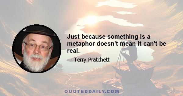 Just because something is a metaphor doesn't mean it can't be real.