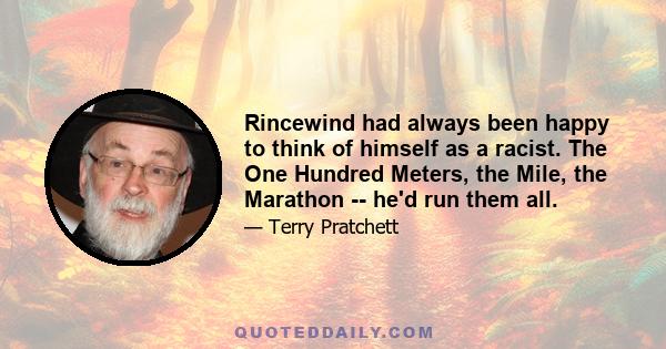 Rincewind had always been happy to think of himself as a racist. The One Hundred Meters, the Mile, the Marathon -- he'd run them all.