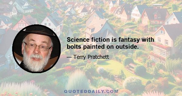 Science fiction is fantasy with bolts painted on outside.